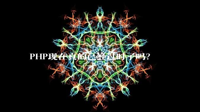 PHP现在真的已经过时了吗？