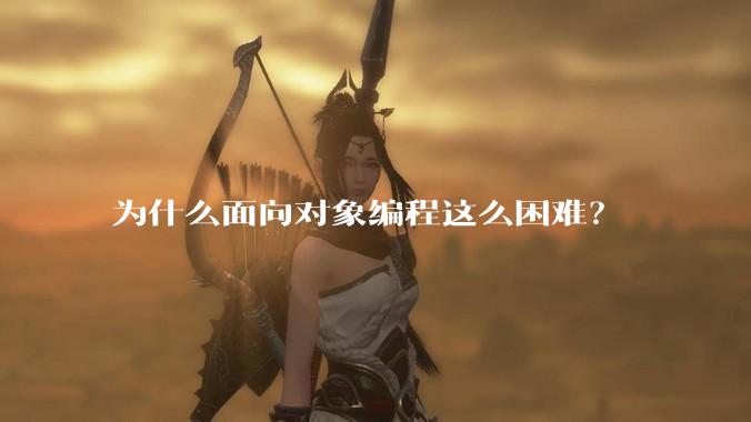 为什么面向对象编程这么困难？