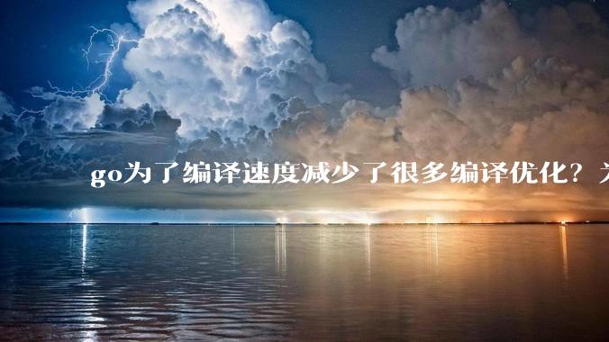 go为了编译速度减少了很多编译优化？为什么不能提供优化编译模式来提升运行效率？是太懒还是另有隐情？